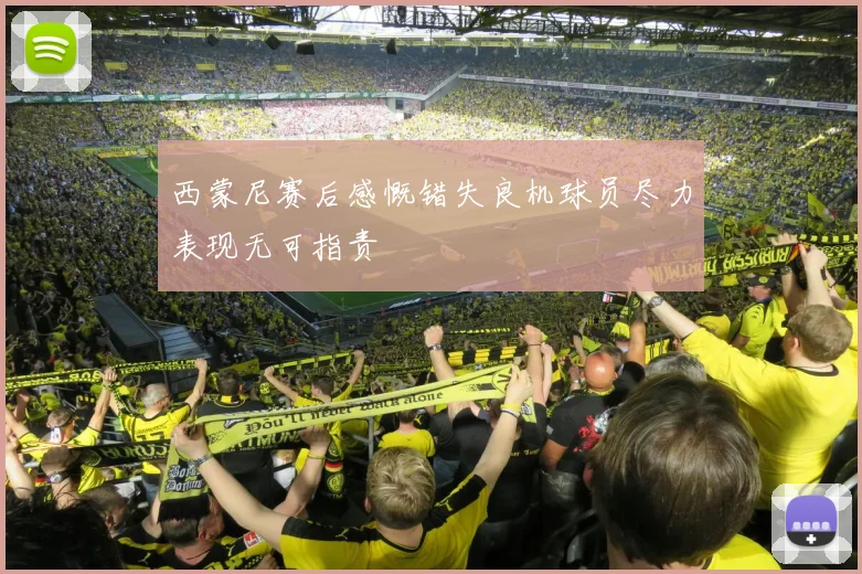 西蒙尼赛后感慨错失良机球员尽力表现无可指责