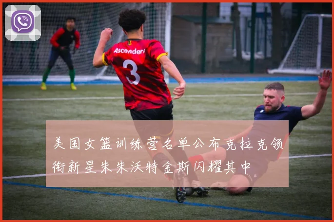 美国女篮训练营名单公布克拉克领衔新星朱朱沃特金斯闪耀其中