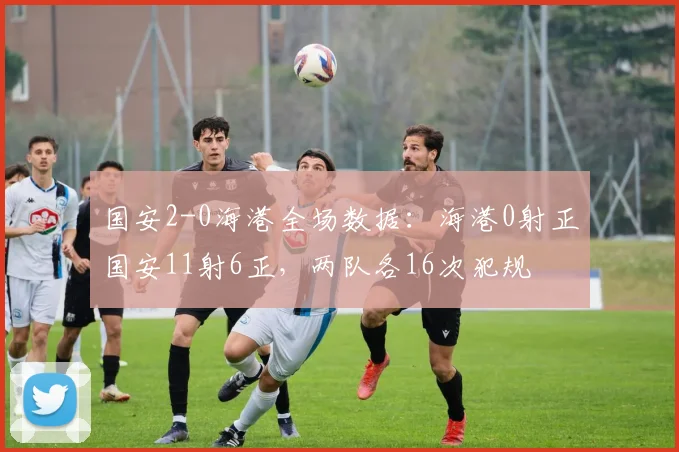 国安2-0海港全场数据：海港0射正国安11射6正，两队各16次犯规