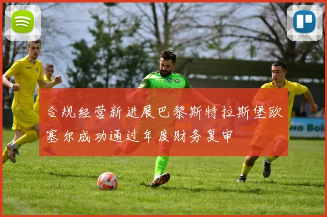 合规经营新进展巴黎斯特拉斯堡欧塞尔成功通过年度财务复审