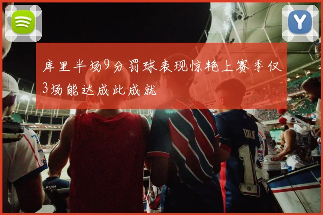库里半场9分罚球表现惊艳上赛季仅3场能达成此成就
