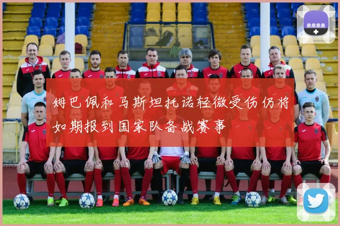 姆巴佩和马斯坦托诺轻微受伤仍将如期报到国家队备战赛事