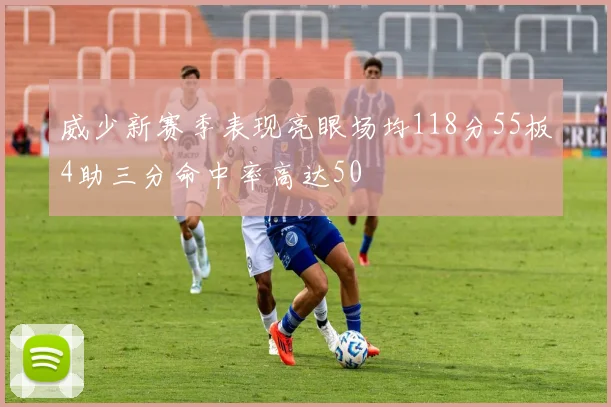 威少新赛季表现亮眼场均118分55板4助三分命中率高达50