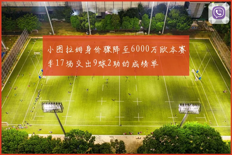 小图拉姆身价骤降至6000万欧本赛季17场交出9球2助的成绩单