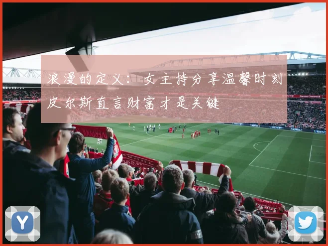 浪漫的定义：女主持分享温馨时刻皮尔斯直言财富才是关键