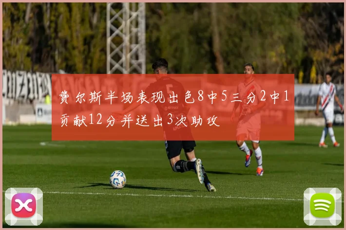 费尔斯半场表现出色8中5三分2中1贡献12分并送出3次助攻