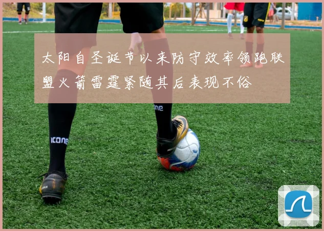 太阳自圣诞节以来防守效率领跑联盟火箭雷霆紧随其后表现不俗