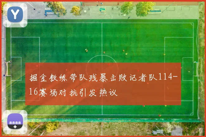 掘金教练带队残暴击败记者队114-16赛场对抗引发热议