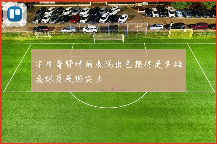 字母哥赞特纳表现出色期待更多雄鹿球员展现实力
