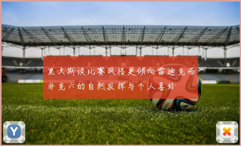 里夫斯谈比赛风格更倾向雷迪克而非克六的自然发挥与个人喜好