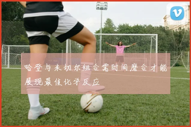 哈登与米切尔组合需时间磨合才能展现最佳化学反应